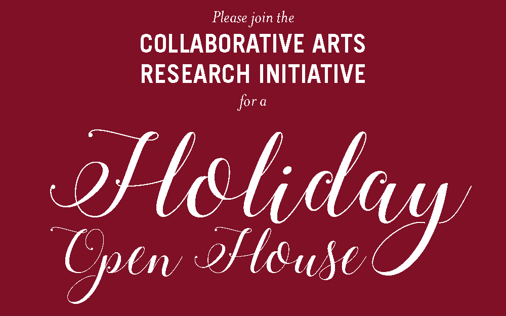 Please join the Collaborative Arts Research Initiative for a Holiday Open House
